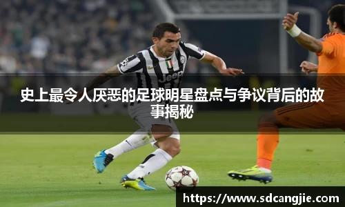 史上最令人厌恶的足球明星盘点与争议背后的故事揭秘